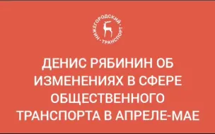 Заместитель министра транспорта и автомобильных дорог Нижегородской области Денис Рябинин подвел итоги работы общественного транспорта в апреле, а также рассказал о планах на ближайший месяц.